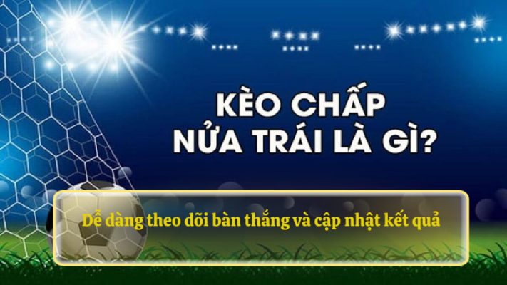 Dễ dàng theo dõi  bàn thắng và cập nhật kết quả