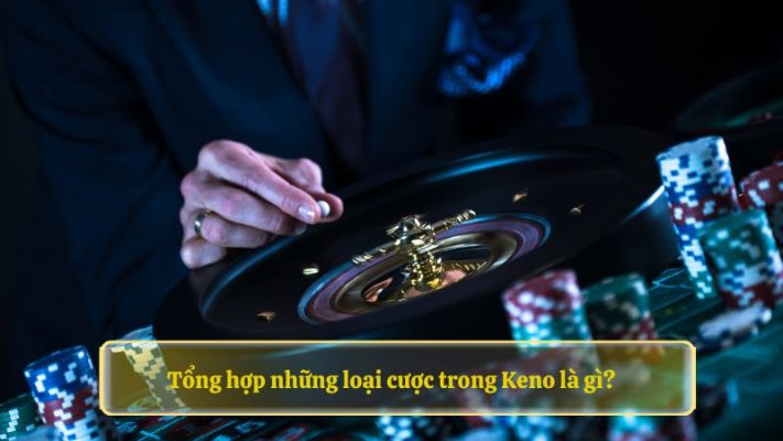 Tổng hợp những loại cược trong Keno là gì?